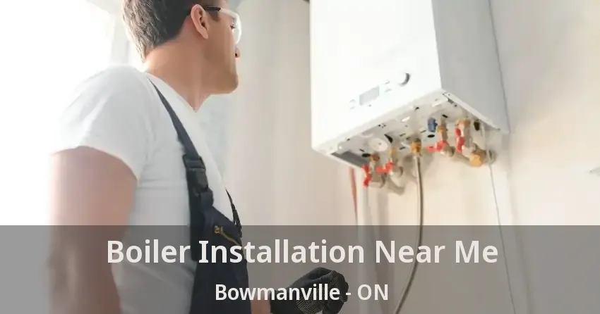 Boiler Installation Near Me Bowmanville - ON