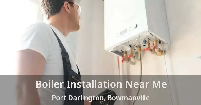Boiler Installation Near Me Port Darlington, Bowmanville - ON